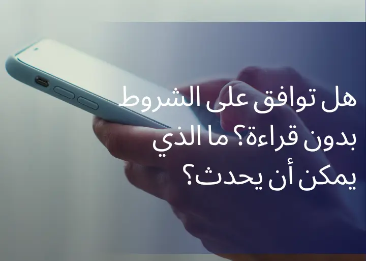 هل توافق على شروط الاستخدام بدون قراءة؟ ما الذي يمكن أن يحدث؟