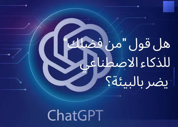 هل قول “من فضلك” للذكاء الاصطناعي يضر بالبيئة؟