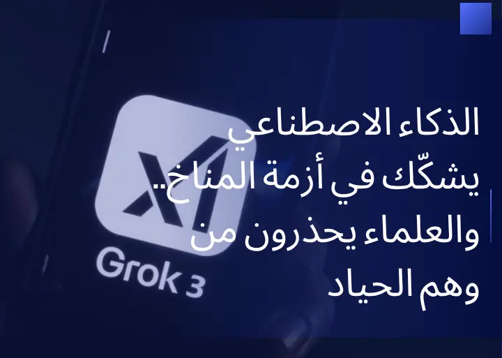 الذكاء الاصطناعي يشكّك في أزمة المناخ.. والعلماء يحذرون من وهم الحياد
