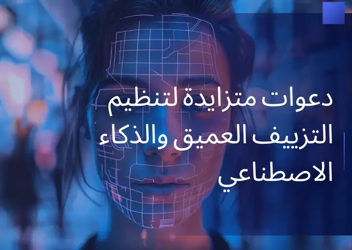 دعوات متزايدة لتنظيم التزييف العميق والذكاء الاصطناعي