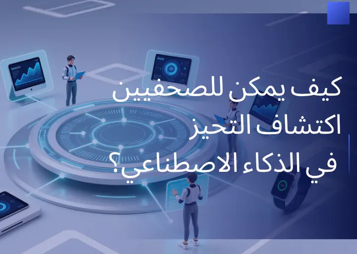 كيف يمكن للصحفيين اكتشاف التحيز في الذكاء الاصطناعي؟