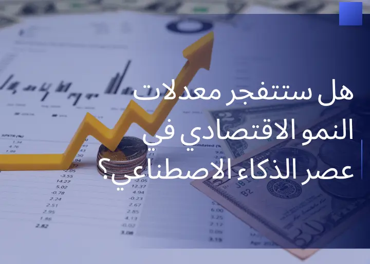 هل ستتفجر معدلات النمو الاقتصادي في عصر الذكاء الاصطناعي؟