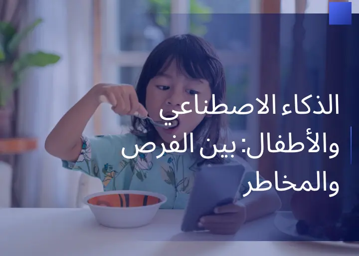 الذكاء الاصطناعي والأطفال: بين الفرص والمخاطر