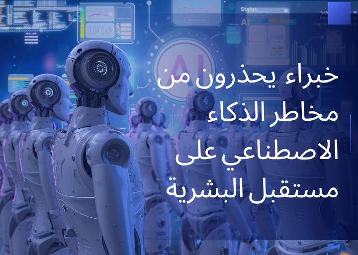 خبراء وقادة شركات التكنولوجيا يحذرون من مخاطر الذكاء الاصطناعي على مستقبل البشرية