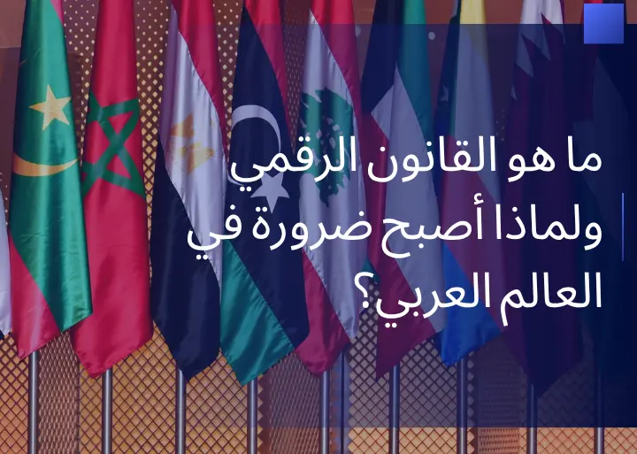 ما هو القانون الرقمي ولماذا أصبح ضرورة في العالم العربي؟