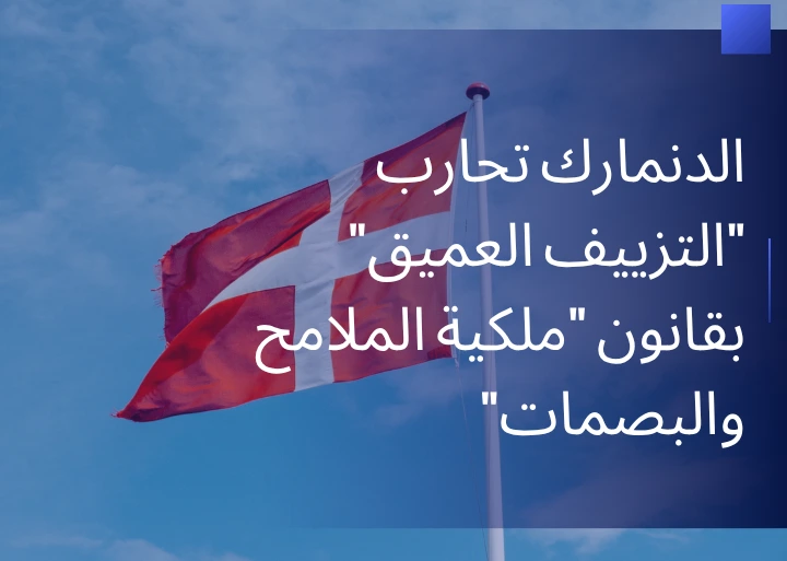 الدنمارك تحارب “التزييف العميق” بقانون “ملكية الملامح والبصمات”